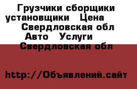 Грузчики,сборщики,установщики › Цена ­ 250 - Свердловская обл. Авто » Услуги   . Свердловская обл.